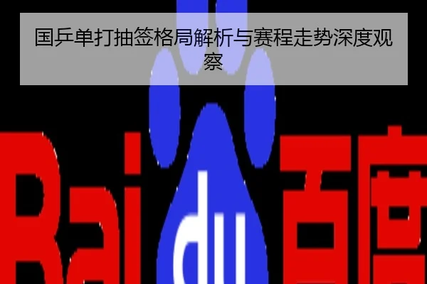 国乒单打抽签格局解析与赛程走势深度观察