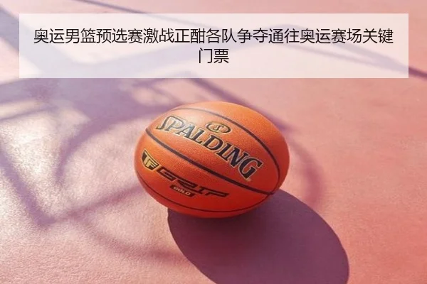 奥运男篮预选赛激战正酣各队争夺通往奥运赛场关键门票