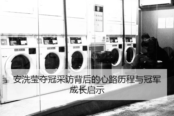 安洗莹夺冠采访背后的心路历程与冠军成长启示