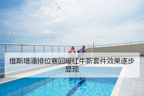 维斯塔潘排位赛回暖红牛新套件效果逐步显现